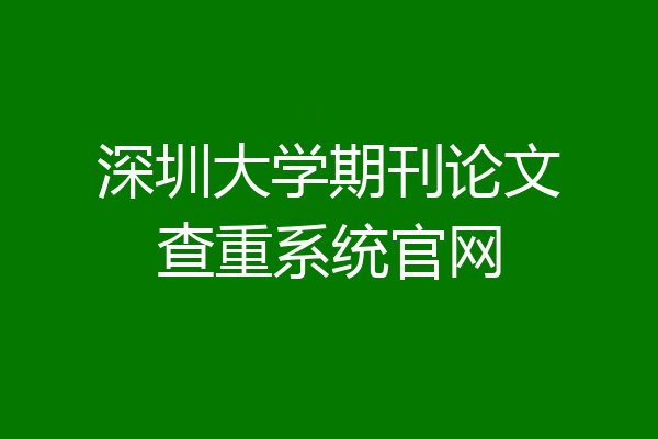 深圳大学期刊论文查重系统官网