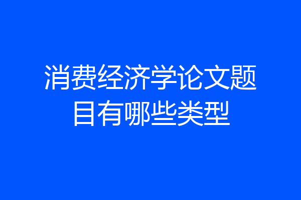 消费经济学论文题目有哪些类型