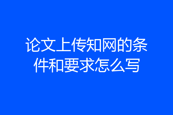 论文上传知网的条件和要求怎么写