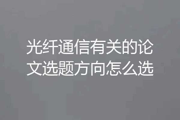 光纤通信有关的论文选题方向怎么选