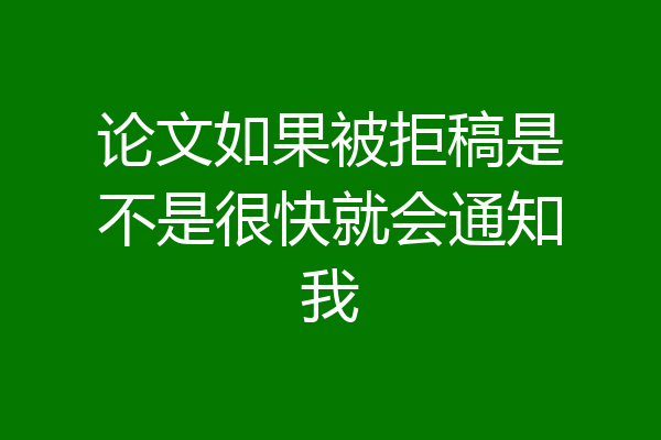 论文如果被拒稿是不是很快就会通知我