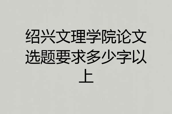 绍兴文理学院论文选题要求多少字以上