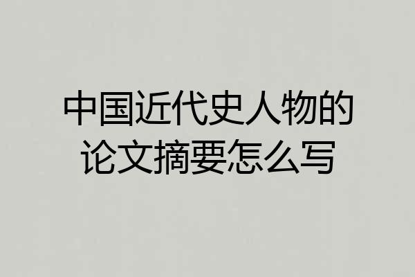 中国近代史人物的论文摘要怎么写