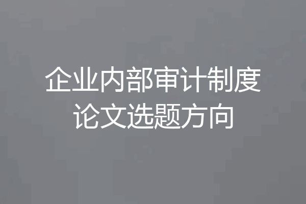 企业内部审计制度论文选题方向