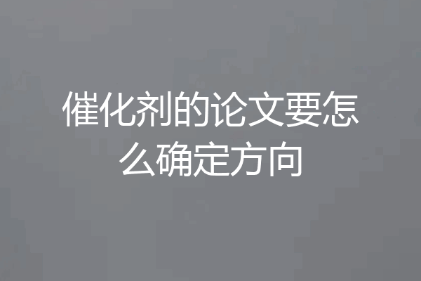 催化剂的论文要怎么确定方向
