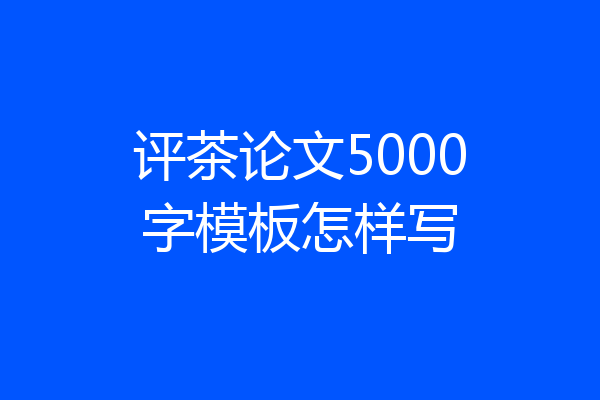 评茶论文5000字模板怎样写