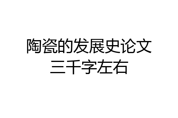 陶瓷的发展史论文三千字左右