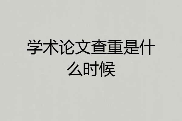 学术论文查重是什么时候