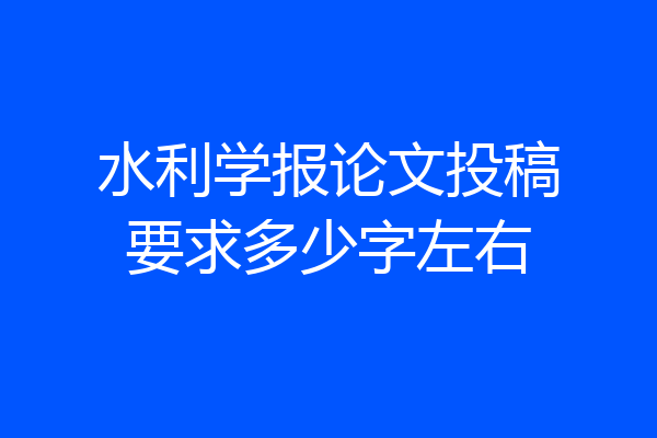 水利学报论文投稿要求多少字左右