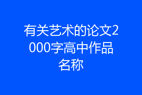 有关艺术的论文2000字高中作品名称