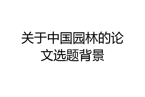 关于中国园林的论文选题背景