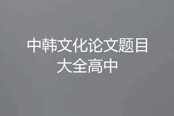 中韩文化论文题目大全高中