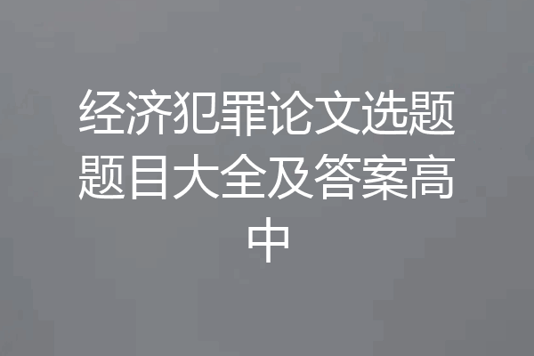 经济犯罪论文选题题目大全及答案高中
