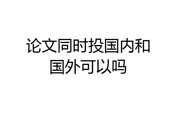 论文同时投国内和国外可以吗