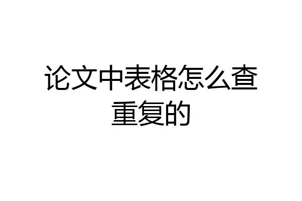 论文中表格怎么查重复的