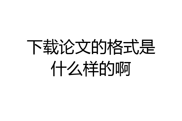 下载论文的格式是什么样的啊