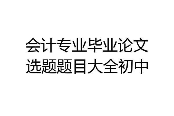 会计专业毕业论文选题题目大全初中