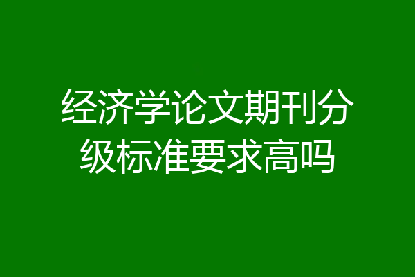 经济学论文期刊分级标准要求高吗