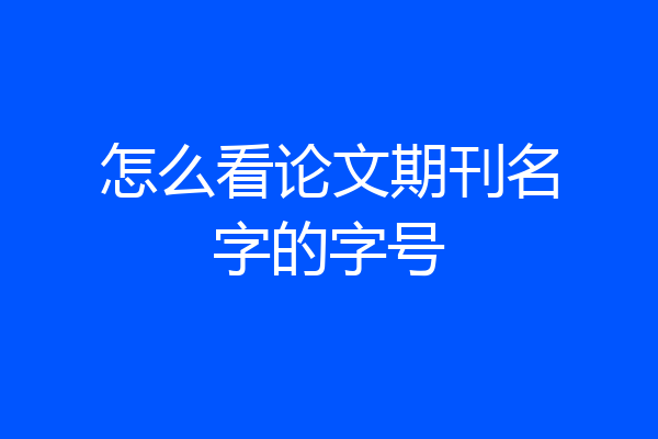 怎么看论文期刊名字的字号
