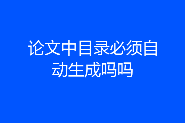 论文中目录必须自动生成吗吗