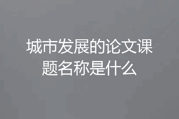 城市发展的论文课题名称是什么