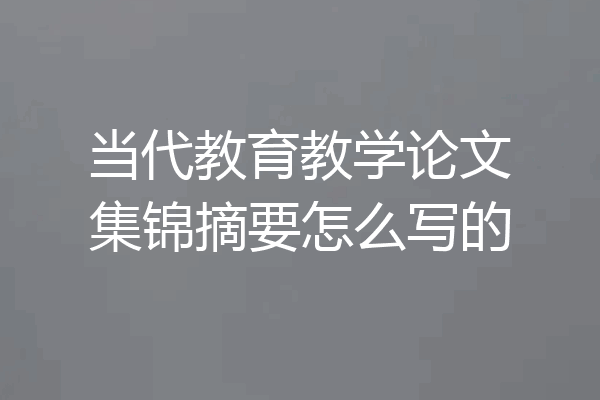 当代教育教学论文集锦摘要怎么写的