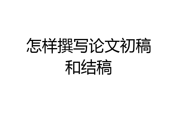怎样撰写论文初稿和结稿