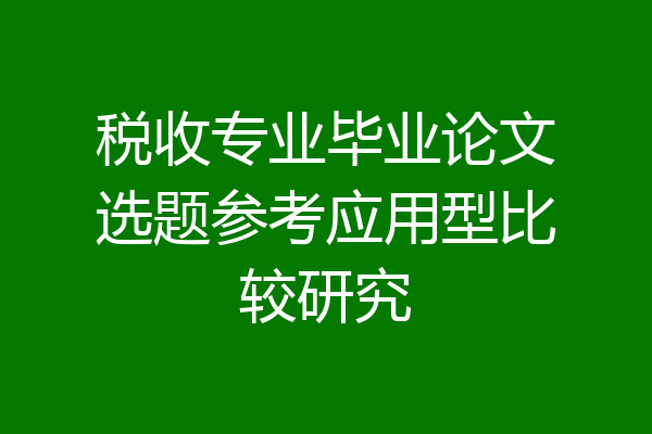 税收专业毕业论文选题参考应用型比较研究