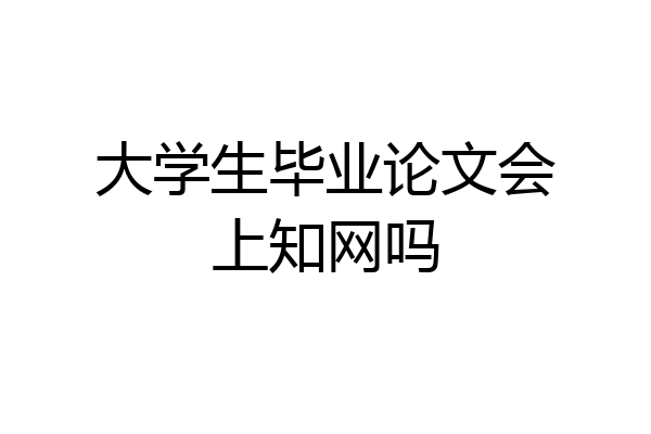 大学生毕业论文会上知网吗