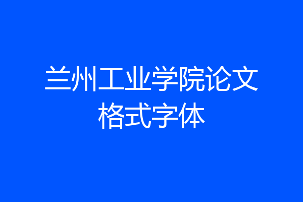 兰州工业学院论文格式字体