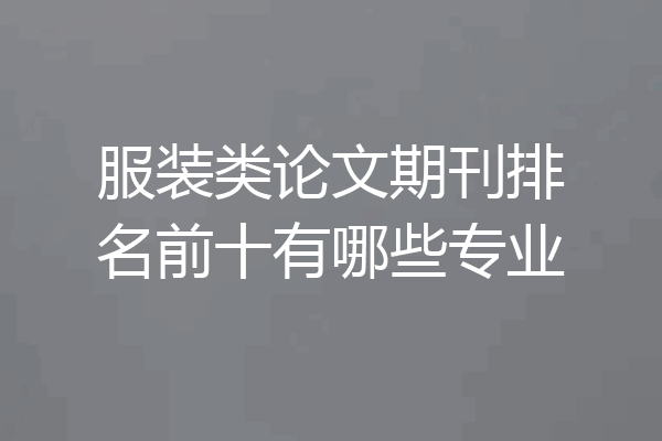 服装类论文期刊排名前十有哪些专业