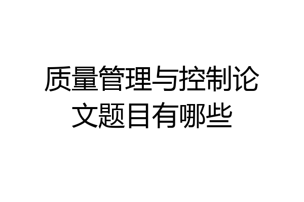 质量管理与控制论文题目有哪些