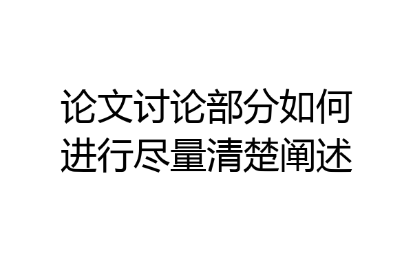 论文讨论部分如何进行尽量清楚阐述