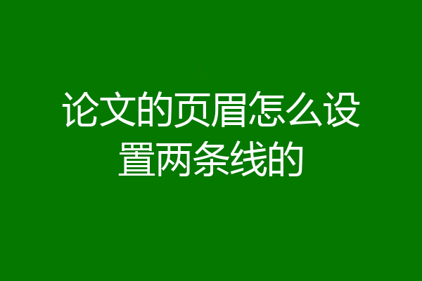 论文的页眉怎么设置两条线的