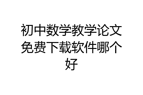 初中数学教学论文免费下载软件哪个好