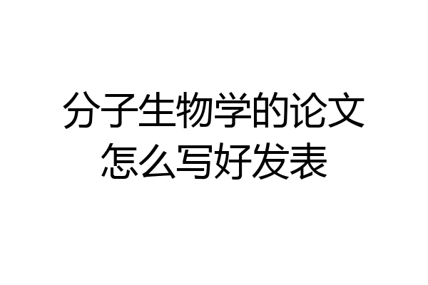 分子生物学的论文怎么写好发表
