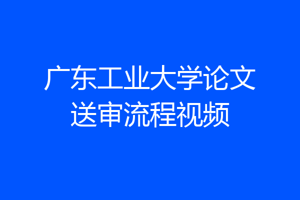 广东工业大学论文送审流程视频