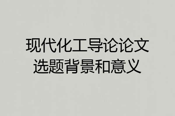 现代化工导论论文选题背景和意义