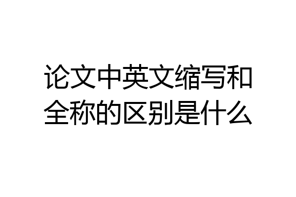 论文中英文缩写和全称的区别是什么