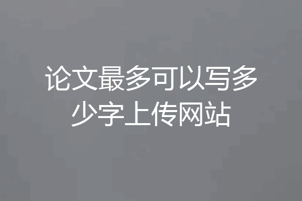 论文最多可以写多少字上传网站