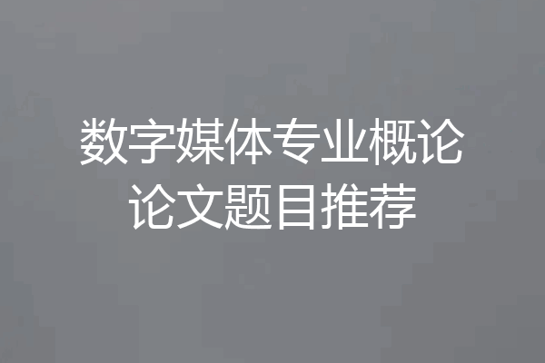 数字媒体专业概论论文题目推荐