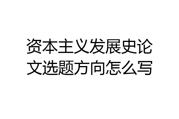 资本主义发展史论文选题方向怎么写