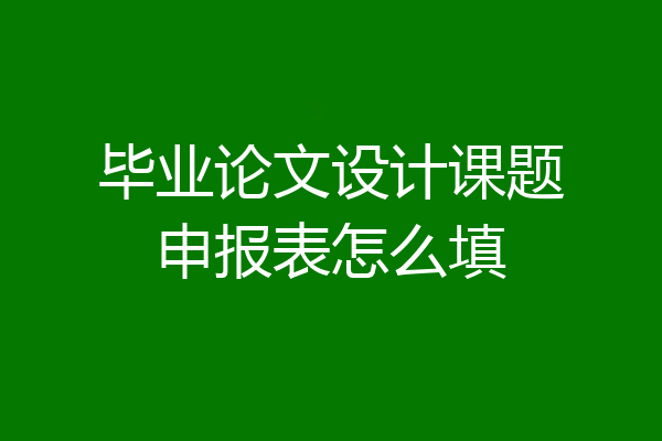 毕业论文设计课题申报表怎么填