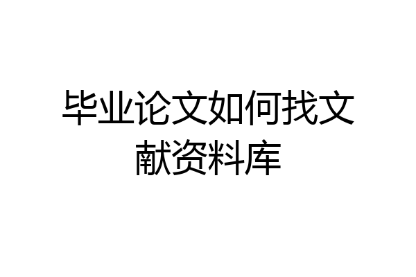 毕业论文如何找文献资料库