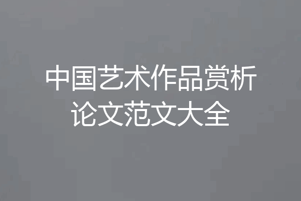 中国艺术作品赏析论文范文大全