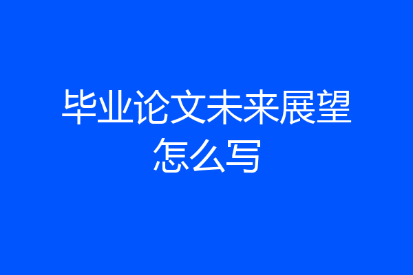毕业论文未来展望怎么写