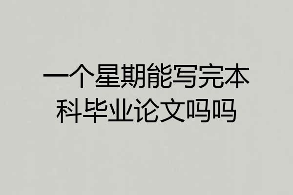 一个星期能写完本科毕业论文吗吗