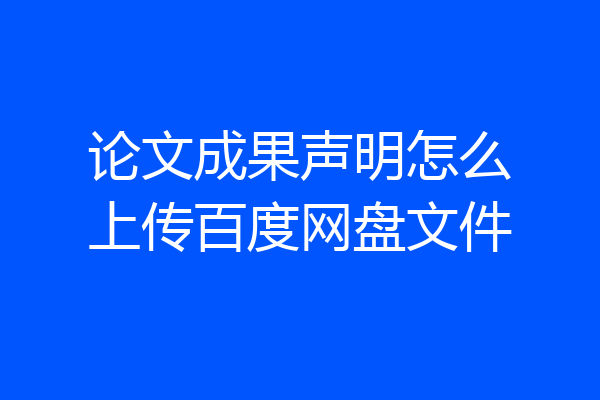 论文成果声明怎么上传百度网盘文件