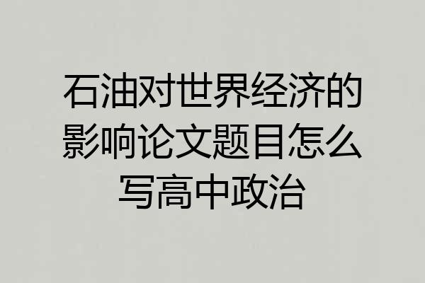 石油对世界经济的影响论文题目怎么写高中政治