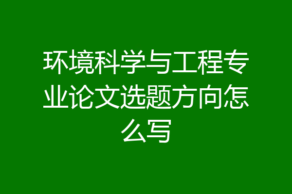 环境科学与工程专业论文选题方向怎么写